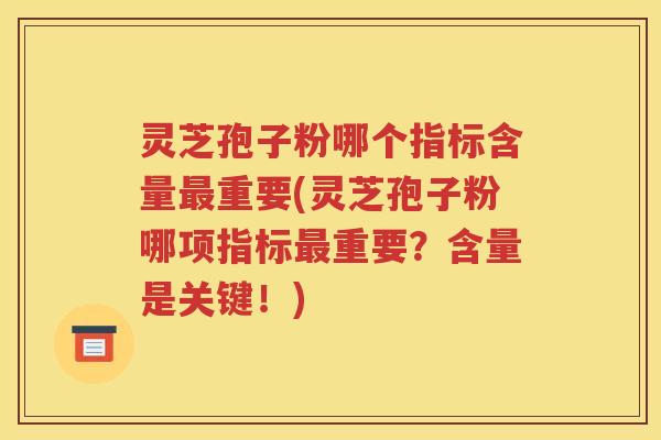 灵芝孢子粉哪个指标含量最重要(灵芝孢子粉哪项指标最重要？含量是关键！)