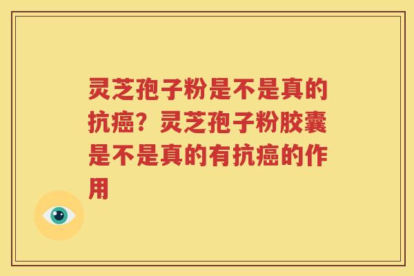 灵芝孢子粉是不是真的抗癌？灵芝孢子粉胶囊是不是真的有抗癌的作用