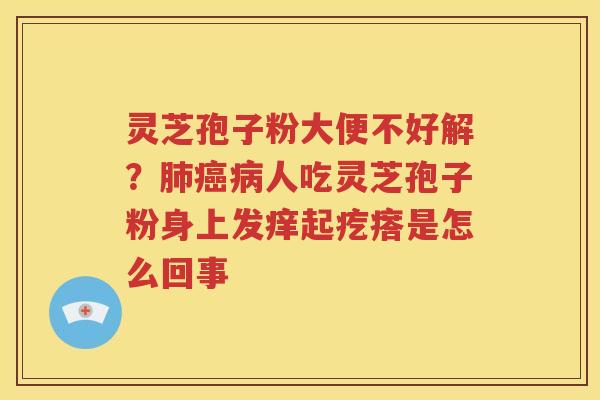 灵芝孢子粉大便不好解？肺癌病人吃灵芝孢子粉身上发痒起疙瘩是怎么回事