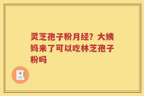 灵芝孢子粉月经？大姨妈来了可以吃林芝孢子粉吗