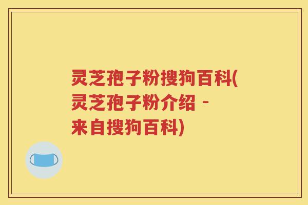 灵芝孢子粉搜狗百科(灵芝孢子粉介绍 - 来自搜狗百科)