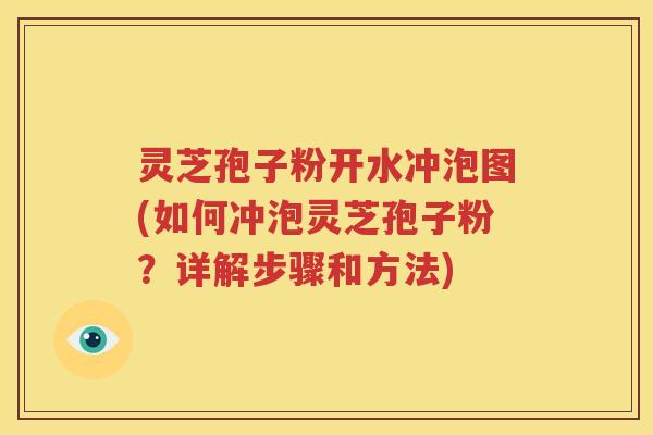 灵芝孢子粉开水冲泡图(如何冲泡灵芝孢子粉？详解步骤和方法)