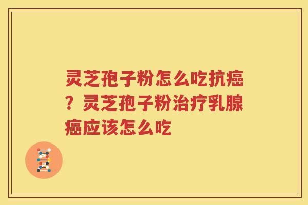 灵芝孢子粉怎么吃抗癌？灵芝孢子粉治疗乳腺癌应该怎么吃