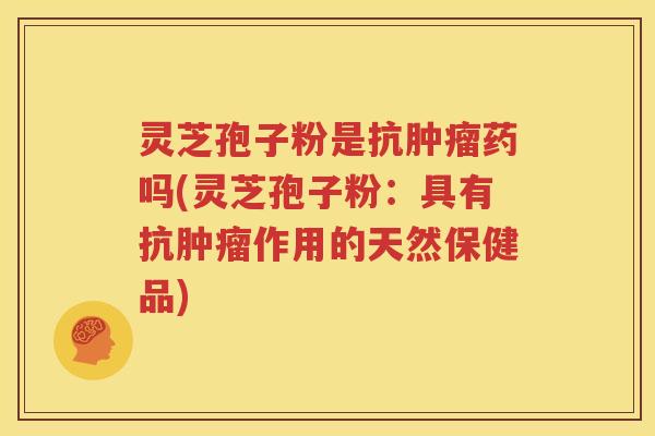 灵芝孢子粉是抗肿瘤药吗(灵芝孢子粉：具有抗肿瘤作用的天然保健品)