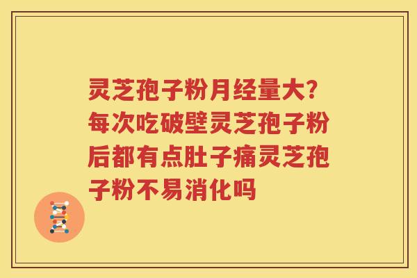 灵芝孢子粉月经量大？每次吃破壁灵芝孢子粉后都有点肚子痛灵芝孢子粉不易消化吗
