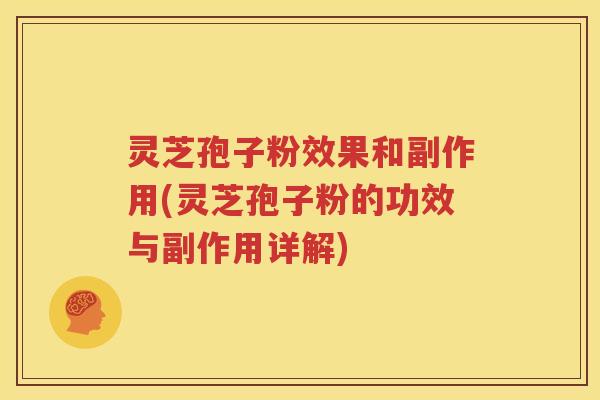 灵芝孢子粉效果和副作用(灵芝孢子粉的功效与副作用详解)
