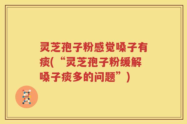 灵芝孢子粉感觉嗓子有痰(“灵芝孢子粉缓解嗓子痰多的问题”)