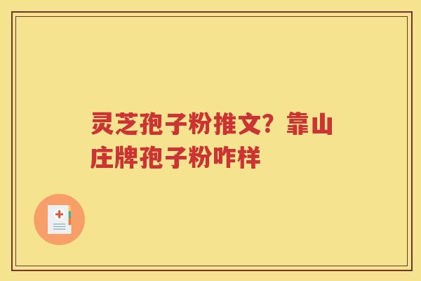 灵芝孢子粉推文？靠山庄牌孢子粉咋样