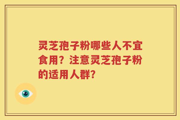 灵芝孢子粉哪些人不宜食用？注意灵芝孢子粉的适用人群？