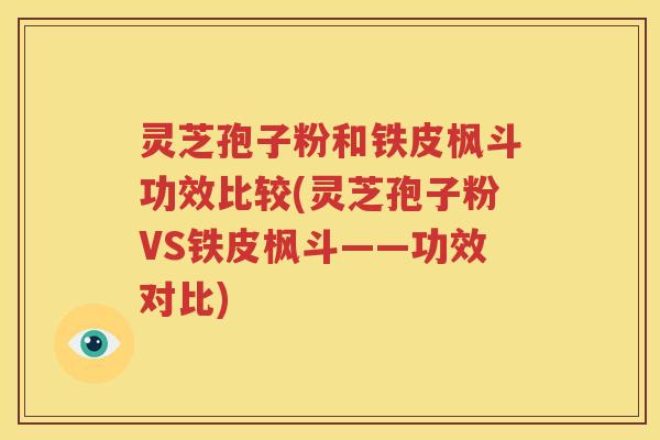 灵芝孢子粉和铁皮枫斗功效比较(灵芝孢子粉VS铁皮枫斗——功效对比)