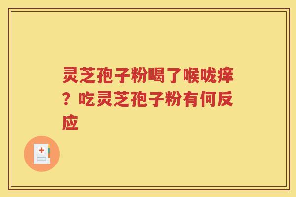 灵芝孢子粉喝了喉咙痒？吃灵芝孢子粉有何反应