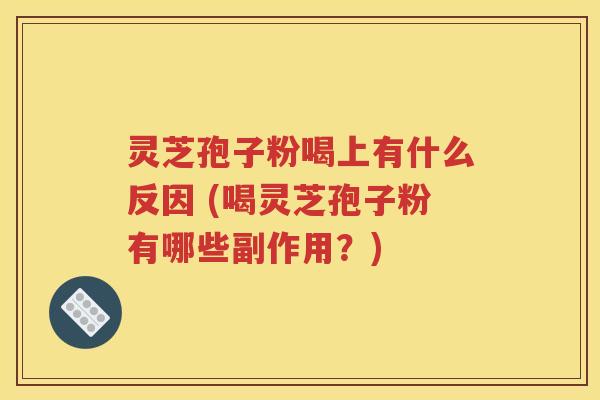 灵芝孢子粉喝上有什么反因 (喝灵芝孢子粉有哪些副作用？)