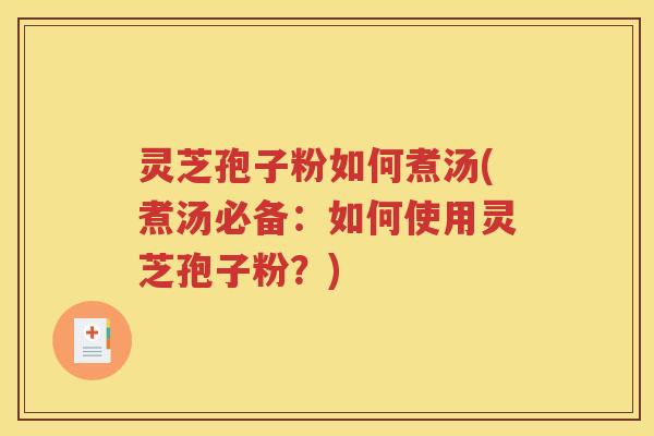 灵芝孢子粉如何煮汤(煮汤必备：如何使用灵芝孢子粉？)