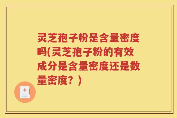 灵芝孢子粉是含量密度吗(灵芝孢子粉的有效成分是含量密度还是数量密度？)