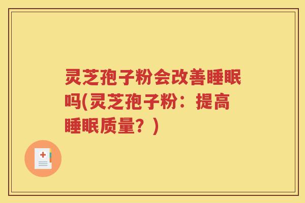 灵芝孢子粉会改善睡眠吗(灵芝孢子粉：提高睡眠质量？)