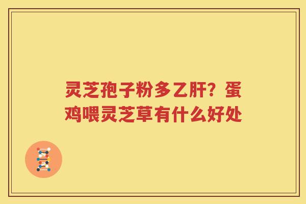 灵芝孢子粉多乙肝？蛋鸡喂灵芝草有什么好处