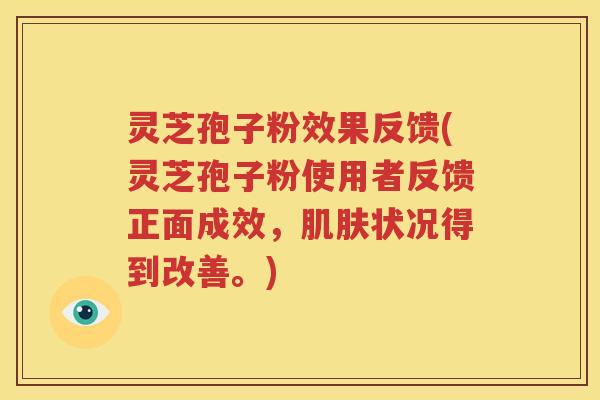 灵芝孢子粉效果反馈(灵芝孢子粉使用者反馈正面成效，肌肤状况得到改善。)