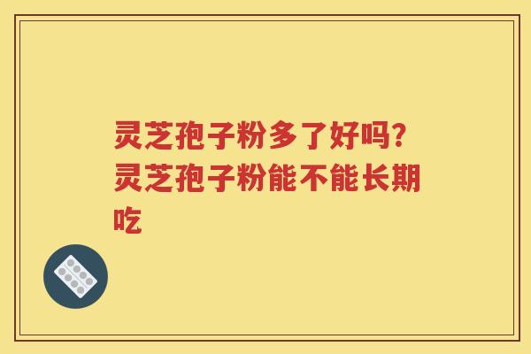 灵芝孢子粉多了好吗？灵芝孢子粉能不能长期吃