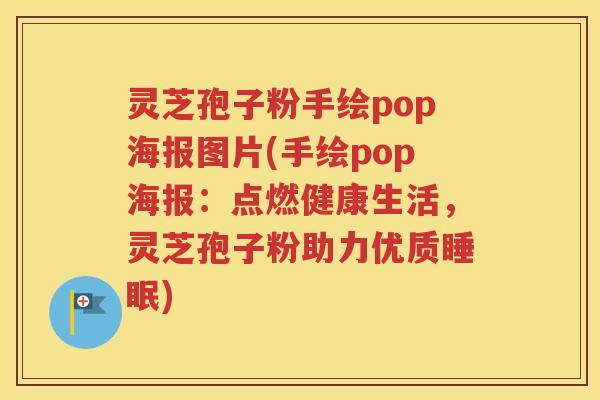 灵芝孢子粉手绘pop海报图片(手绘pop海报：点燃健康生活，灵芝孢子粉助力优质睡眠)