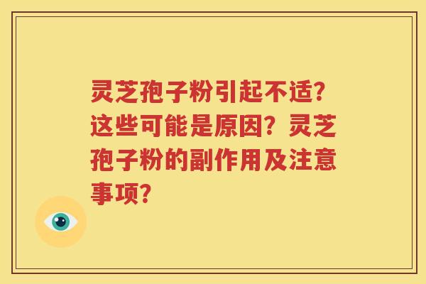 灵芝孢子粉引起不适？这些可能是原因？灵芝孢子粉的副作用及注意事项？