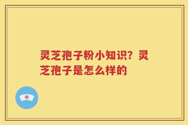 灵芝孢子粉小知识？灵芝孢子是怎么样的