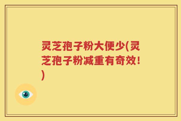 灵芝孢子粉大便少(灵芝孢子粉减重有奇效！)