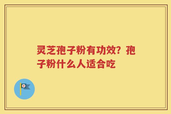 灵芝孢子粉有功效？孢子粉什么人适合吃