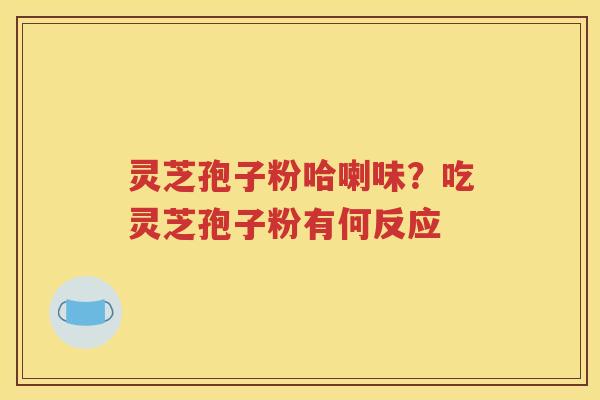 灵芝孢子粉哈喇味？吃灵芝孢子粉有何反应