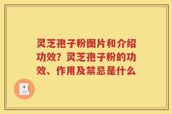 灵芝孢子粉图片和介绍功效？灵芝孢子粉的功效、作用及禁忌是什么
