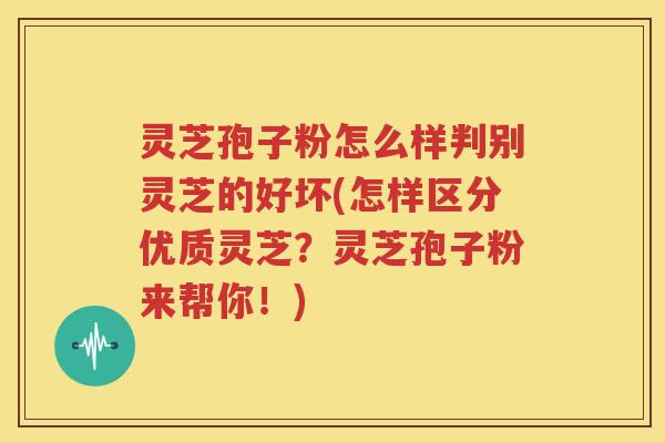 灵芝孢子粉怎么样判别灵芝的好坏(怎样区分优质灵芝？灵芝孢子粉来帮你！)