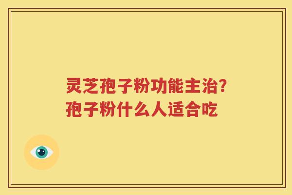 灵芝孢子粉功能主治？孢子粉什么人适合吃