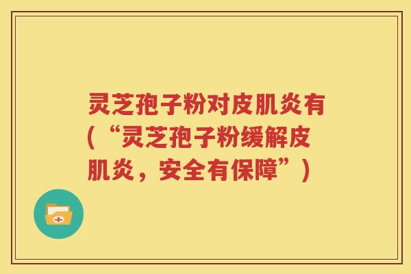 灵芝孢子粉对皮肌炎有(“灵芝孢子粉缓解皮肌炎，安全有保障”)