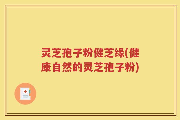 灵芝孢子粉健芝缘(健康自然的灵芝孢子粉)