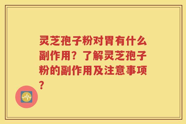 灵芝孢子粉对胃有什么副作用？了解灵芝孢子粉的副作用及注意事项？