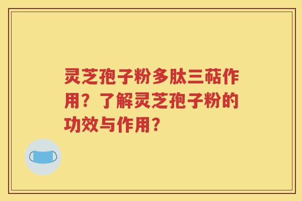 灵芝孢子粉多肽三萜作用？了解灵芝孢子粉的功效与作用？