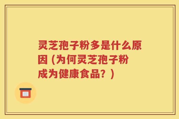 灵芝孢子粉多是什么原因 (为何灵芝孢子粉成为健康食品？)