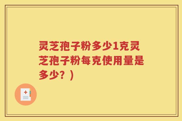 灵芝孢子粉多少1克灵芝孢子粉每克使用量是多少？)
