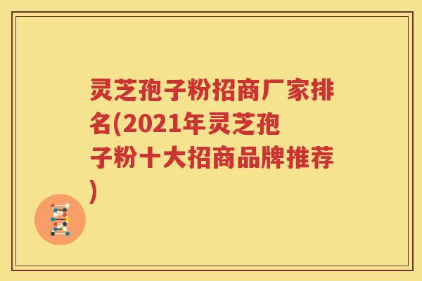灵芝孢子粉招商厂家排名(2021年灵芝孢子粉十大招商品牌推荐)