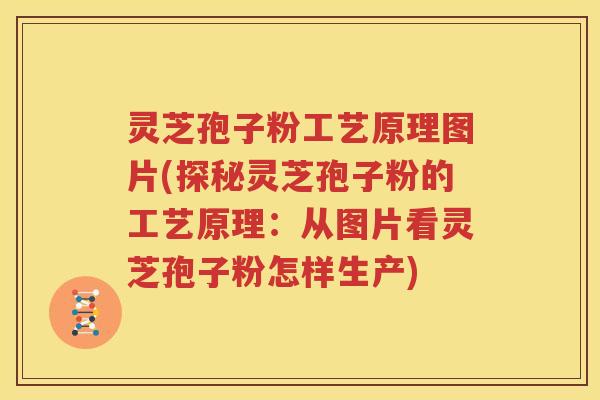 灵芝孢子粉工艺原理图片(探秘灵芝孢子粉的工艺原理：从图片看灵芝孢子粉怎样生产)