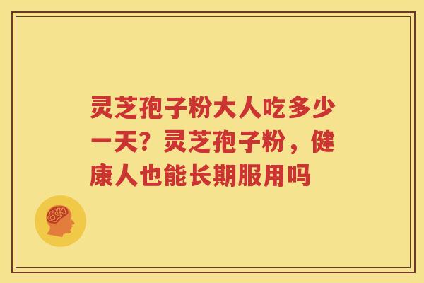 灵芝孢子粉大人吃多少一天？灵芝孢子粉，健康人也能长期服用吗