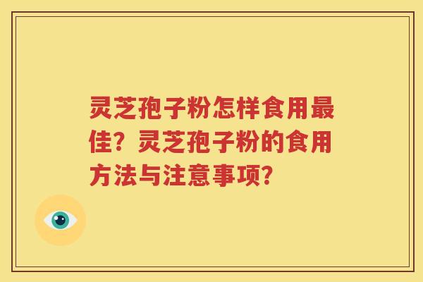 灵芝孢子粉怎样食用最佳？灵芝孢子粉的食用方法与注意事项？