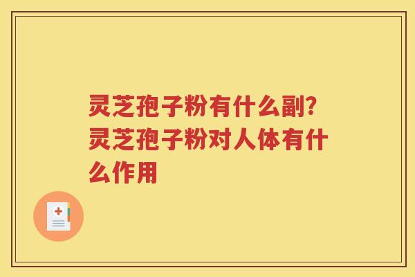 灵芝孢子粉有什么副？灵芝孢子粉对人体有什么作用
