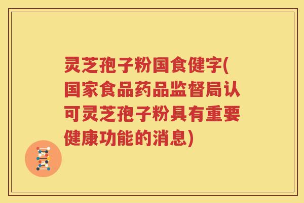 灵芝孢子粉国食健字(国家食品药品监督局认可灵芝孢子粉具有重要健康功能的消息)