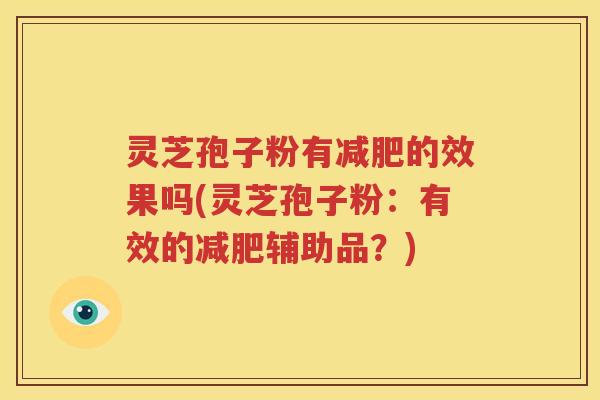 灵芝孢子粉有减肥的效果吗(灵芝孢子粉：有效的减肥辅助品？)