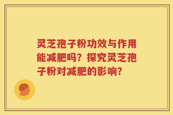 灵芝孢子粉功效与作用能减肥吗？探究灵芝孢子粉对减肥的影响？
