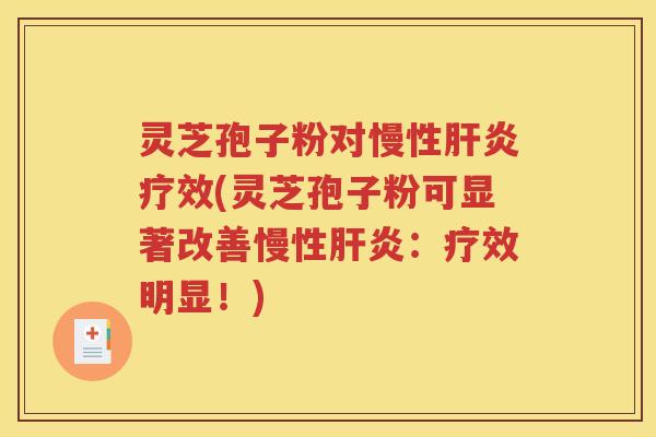 灵芝孢子粉对慢性肝炎疗效(灵芝孢子粉可显著改善慢性肝炎：疗效明显！)