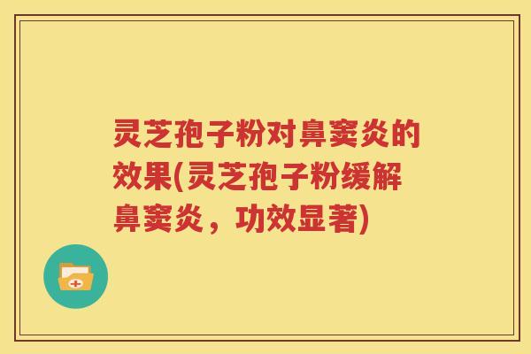 灵芝孢子粉对鼻窦炎的效果(灵芝孢子粉缓解鼻窦炎，功效显著)