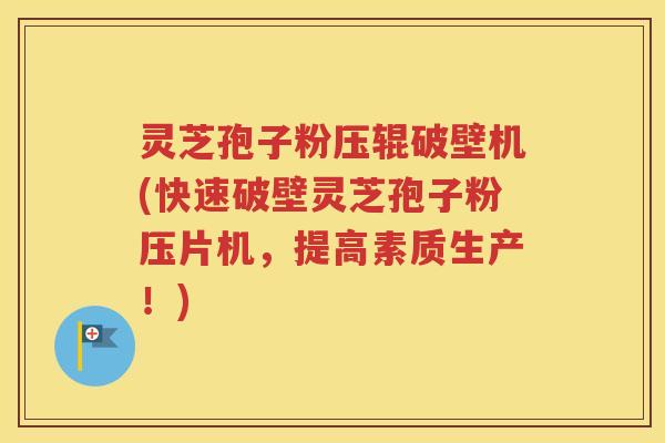 灵芝孢子粉压辊破壁机(快速破壁灵芝孢子粉压片机，提高素质生产！)