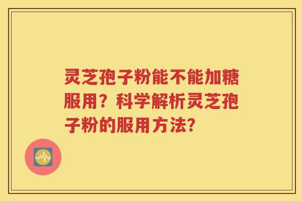 灵芝孢子粉能不能加糖服用？科学解析灵芝孢子粉的服用方法？
