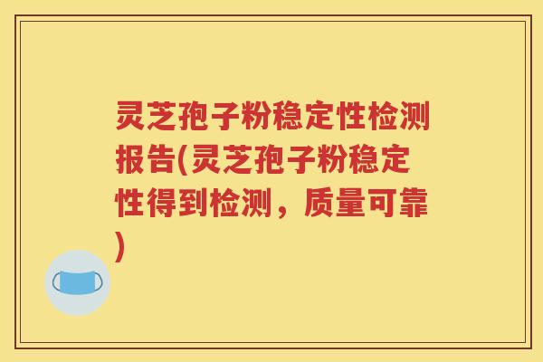 灵芝孢子粉稳定性检测报告(灵芝孢子粉稳定性得到检测，质量可靠)